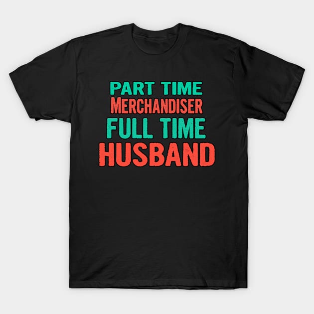 Merchandiser Part Time Husband Full Time T-Shirt by divawaddle